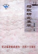 船政研究集萃  纪念福建船政创办一百四十五周年  1866-2011