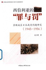 西伯利亚的“罪与罚”  苏联地区日本战俘问题研究  1945-1956