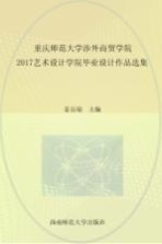 重庆师范大学涉外商贸学院2017艺术设计学院毕业设计作品选集 = FOREIGN TRADE & BUSINESS COLLEGE OF CHONGQING NORMAL UNIVERSITY