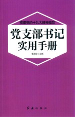 根据党的十九大精神编写  党支部书记实用手册