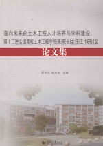 面向未来的土木工程人才培养与学科建设  第十二届全国高校土木工程学院（系）院长（主任）工作研讨会论文集