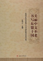 美丽中文不老  书写东盟十国  钦州学院东南亚华文文学国际研讨会论文集