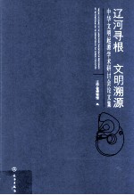 辽河寻根 文明溯源  中华文明起源学术研讨会论文集