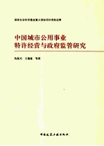 中国城市公用事业特许经营与政府监管研究