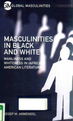 MASCULINITIES IN BLACK AND WHITE MANLINESS AND WHITENESS IN(AFRICAN)AMERICAN LITERATURE