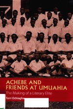 ACHEBE AND FRIENDS AT UMUAHIA THE MAKING OF A LITERARY ELITE