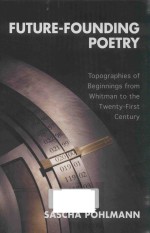 FUTURE-FOUNDING POETRY TOPOGRAPHIES OF BEGINNINGS FROM WHITMAN TO THE TWENTY-FIRST CENTURY