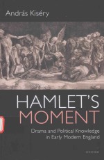 HAMLET'S MOMENT DRAMA AND POLITICAL KNOWLEDGE IN EARLY MODERN ENGLAND