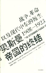 见识丛书  奥斯曼帝国的终结  战争、革命以及现代中东的诞生  1908-1923