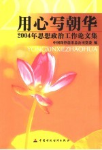 用心写朝华  2004年思想政治工作论文集