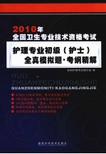 2010年全国卫生专业技术资格考试护理专业初级（护士）全真模拟题·考纲精解