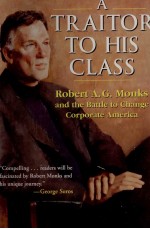 A TRAITOR TO HIS CLASS ROBERT A.G.MONKS AND THE BATTLE TO CHANGE CORPORATE AMERICA