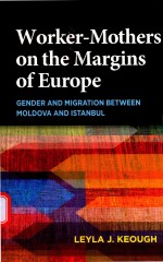 WORKER-MOTHERS ON THE MARGINS OF EUROPE GENDER AND MIGRATION BETWEEN MOLDOVA AND ISTANBUL