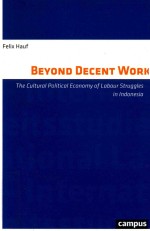 BEYOND DECENT WORK THE CULTURAL POLITICAL ECONOMY OF LABOUR STRUGGLES IN INDONESIA