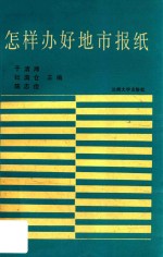 怎样办好地市报纸  全国地市报纸总编辑论文大赛获奖论文汇编