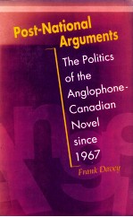 POST NATIONAL ARGUMENTS THE POLITICS OF THE ANGLOPHONE CANADIAN NOVEL SINCE 1967