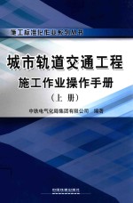 施工标准化作业系列丛书  城市轨道交通工程施工作业操作手册  上