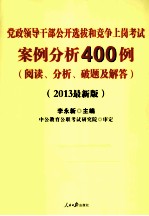 党政领导干部公开选拔和竞争上岗考试案例分析400例  阅读分析破题及解答  2013最新版