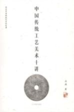 中国传统工艺美术十讲  讲述中国传统艺术的故事