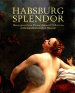 HABSBURG SPLENDOR MASTERPIECES FROM VIENNA'S IMPERIAL COLLECTIONS AT THE KUNSTHISTORISCHES MUSEUM