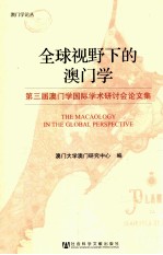 全球视野下的澳门学 第三届澳门学国际学术研讨会论文集=The Macaology in the global perspective