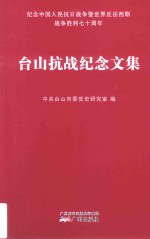 台山抗战纪念文集  纪念中国人民抗日战争暨世界反法西斯战争胜利七十周年