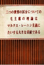 三つの世界の区分についての毛主席の理論は　マルクス?レーニン主義にたいする大きな貢献である