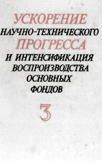 УСКОРЕНИЕ НАУЧНО-ТЕХНИЧЕСКОГО ПРОГРЕССА И ИНТЕНСИФИКАЦИЯ ВОСПРОИЗВОДСТВА ОСНОВНЫХ ФОНДОВ 3