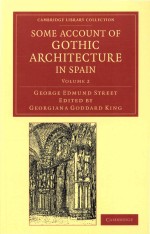 Some Account of Gothic Architecture in Spain Volume 2 George Edmund Street