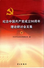 纪念中国共产党成立90周年理论研讨会文集  下