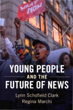 Young People and the Future of News: Social Media and the Rise of Connective Journalism