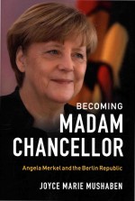 Becoming Madam Chancellor Angela Merkel and the Berlin Republic