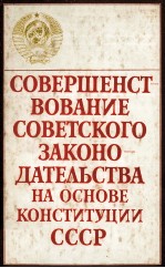 СОВЕРШЕНСТВОВАНИЕ СОВЕТСКОГО ЗАКОНОДАТЕЛЬСТВА НА ОСНОВЕ КОНСТИТУЦИИ СССР