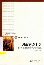 诉审商谈主义：基于商谈理性的民事诉讼构造观=CIVIL PROCEDURE SERIES