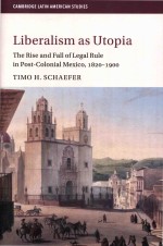 Liberalism As Utopia: The Rise And Fall Of Legal Rule In Post-colonial Mexico