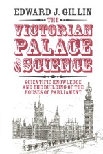 The Victorian Palace of Science: Scientific Knowledge and the Building of the Houses of Parliament