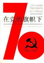 在党的旗帜下  上海市工业系统离休干部纪念中国共产党成立七十周年征文选