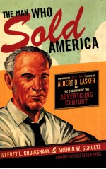 THE MAN WHO SOLD AMERICA:THE AMAZING(BUR TRUE!)STORY OF ALBERT D.LASKER AND THE CREATION OF THE ADVE