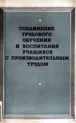 СОЕДИНЕНИЕ ТРУДОВОГО ОБУЧЕНИЯ И ВОСПИТАНИЯ УЧАЩИХСЯ С ПРОИЗВОДИТЕЛЬНЫМ ТРУДОВ