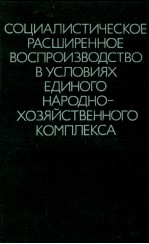 СОЦИАЛИСТИЧЕСКОЕ РАСШИРЕННОЕ ВОСПРОИЗВОДСТВО В УСЛОВИЯХ ЕДИНОГО НАРОДНОХОЗЯЙСТВЕННОГО КОМПЛЕКСА