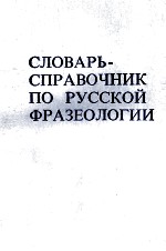 СЛОВАРЬ-СПРАВОЧНИК ПО РУССКОЙ ФРАЗЕОЛОГИИ