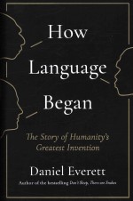 How Language Began: The Story of Humanity's Greatest Invention