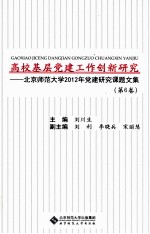 高校基层党建工作创新研究  第6卷  北京师范大学2012年党建研究课题文集