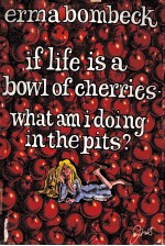 IF LIFE IS A BOWL OF CHERRIES-WHAT AM I DOING IN THE PITS?