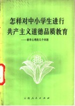 怎样对中小学生进行共产主义道德教育  关于德育心理的几个问题