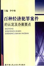 百种经济犯罪案件的认定及办案要点  经侦民警实用丛书之一