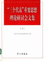 “三个代表”重要思想理论研讨会文集  下