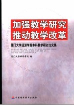 加强教学研究推动教学改革  厦门大学经济学院本科教学研讨会论文集