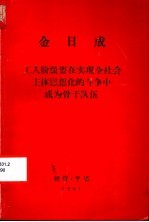 金日成工人阶级要在实现全社会主体思想化的斗争中成为骨干队伍  1981年11月30日在朝鲜职业总同盟第六次代表大会上的讲话