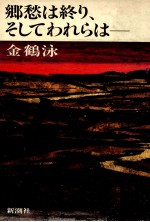 郷愁は終り、そしてわれらは--